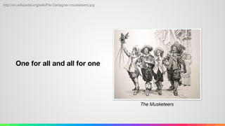 One for all and all for one
http://en.wikipedia.org/wiki/File:Dartagnan-musketeers.jpg
The Musketeers
 