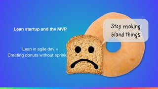 Lean startup and the MVP
Lean in agile dev =

Creating donuts without sprinkles.
Stop making
bland things
 