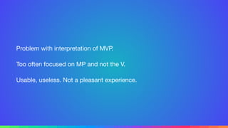 Problem with interpretation of MVP.

Too often focused on MP and not the V.

Usable, useless. Not a pleasant experience.
 