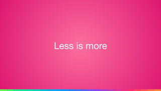 Less is more
 