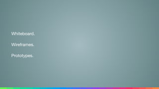 Whiteboard.

Wireframes.

Prototypes.
 