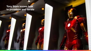 Source: http://commons.wikimedia.org/wiki/File:Iron_Man_Mark_4,_5,_6,_7.jpg
Tony Stark knows how 
to prototype and iterate
 