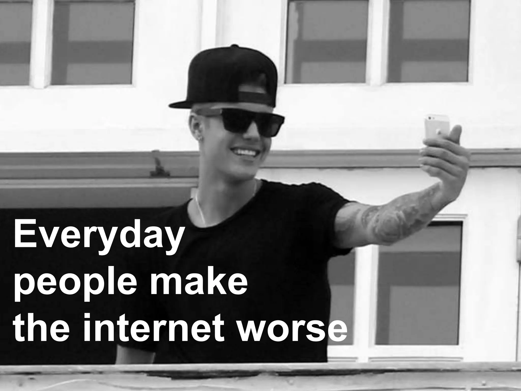 Every day
people make
the internet worse