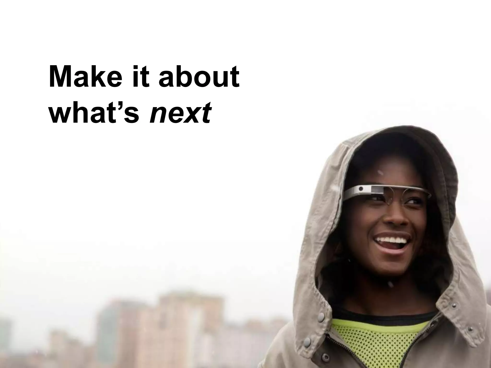 Make it about
what’s next
Make it about “What’s next?”