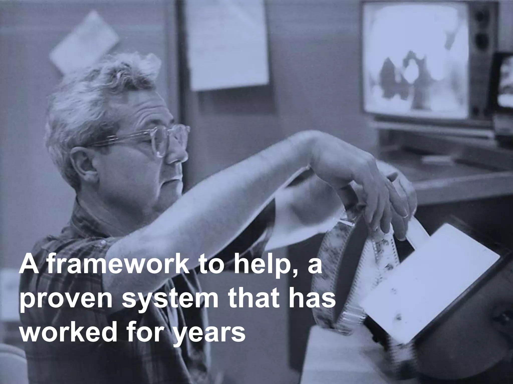 A framework to help,
a proven system that
has worked for years