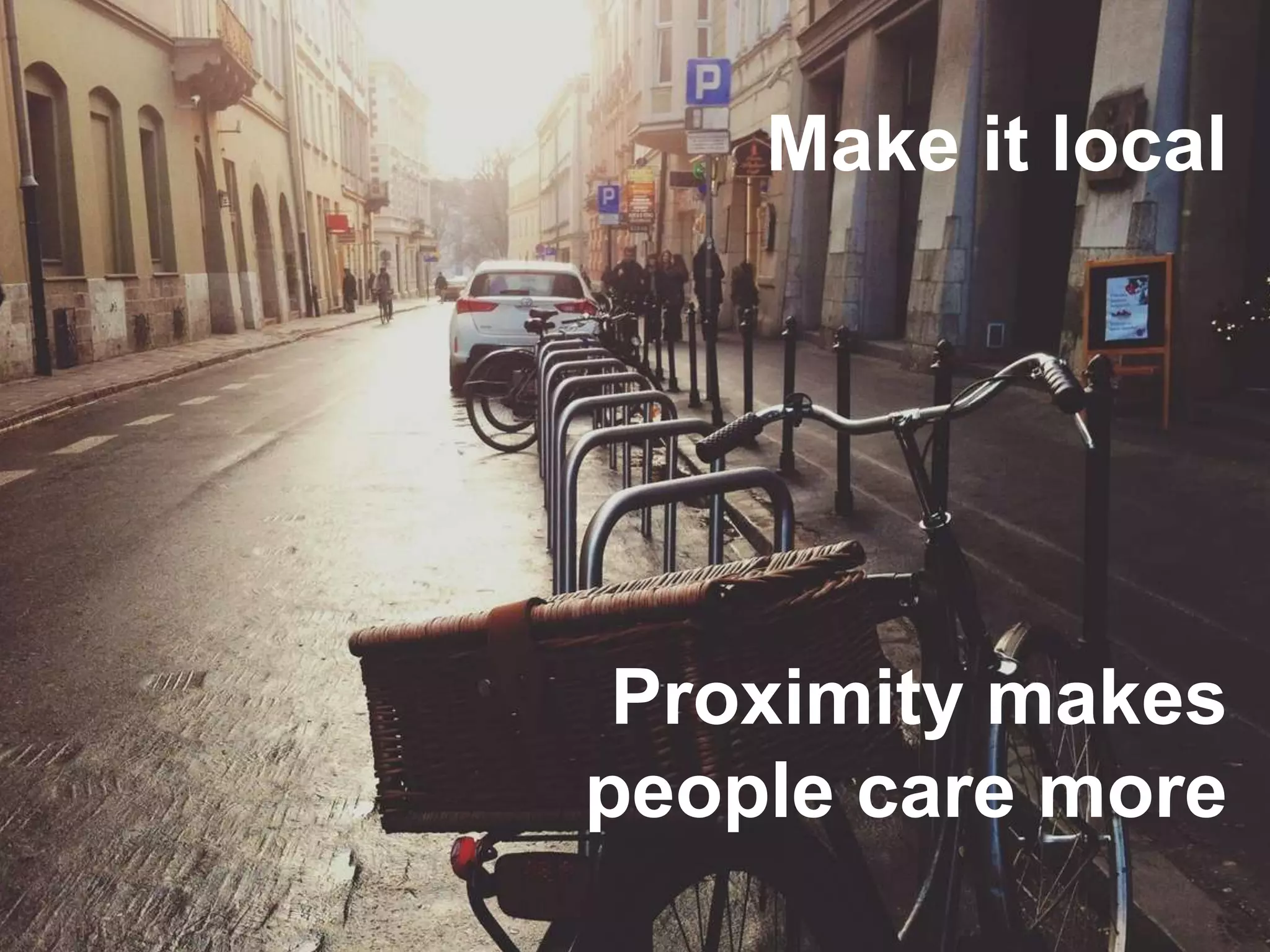 Make it local
Proximity makes
people care more