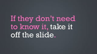 If they don’t need
to know it, take it
off the slide.
 