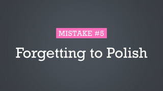 Forgetting to Polish
MISTAKE #5
 