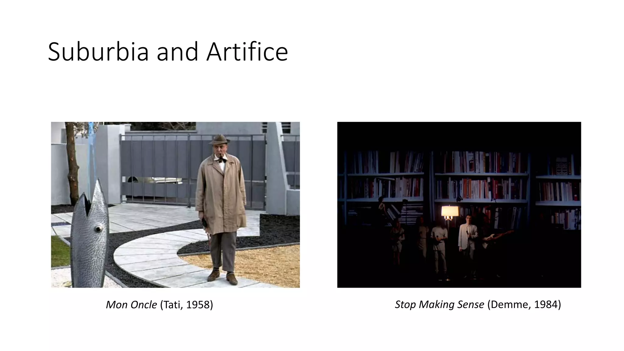 Suburbia and Artifice
Mon Oncle (Tati, 1958) Stop Making Sense (Demme, 1984)