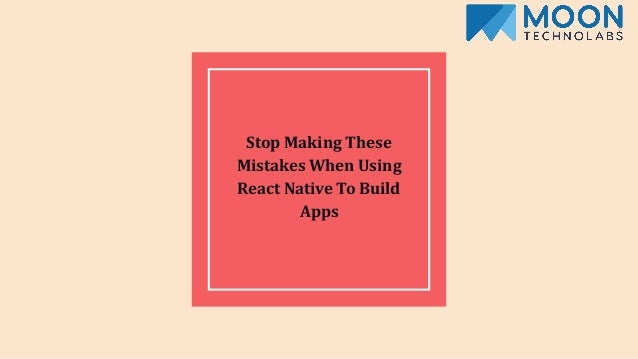 Stop Making These
Mistakes When Using
React Native To Build
Apps
 