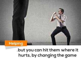 .but you can hit them where it
hurts, by changing the game
Helping
 