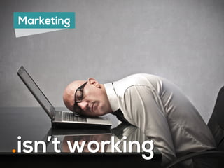 Marketing
.isn’t working
 