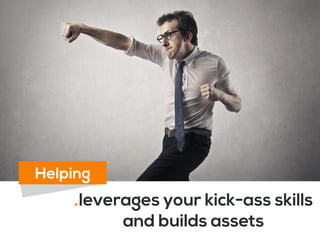 .leverages your kick-ass skills
and builds assets
Helping
 