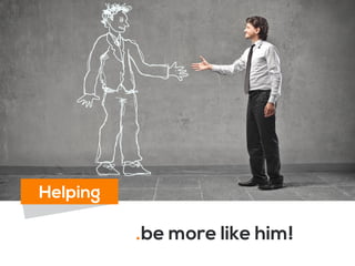 .be more like him!
Helping
 