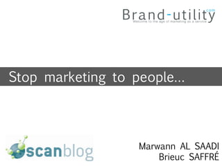 Stop marketing to people…



                  Marwann AL SAADI
                      Brieuc SAFFRÉ
 