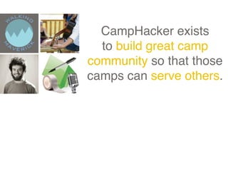 CampHacker exists
  to build great camp
community so that those
camps can serve others.
 