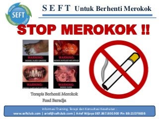Informasi Training, Terapi dan Konsultasi Kesehatan :
www.seftclub.com | arief@seftclub.com | Arief Wijaya 087.867.800.900 Pin BB:21D7B83B
S E F T Untuk Berhenti Merokok
STOP MEROKOK !!
Terapis Berhenti Merokok
Fuad Baradja
 