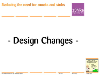 © Zühlke 2014
- Design Changes -
Reducing the need for mocks and stubs
1. July 2014Stop Mocking and Get Real | Rick Janda, Immo Hüneke Slide 23 of 41
 