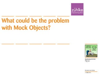 © Zühlke 2014
Stop Mocking and Get Real
Rick Janda, Immo Hüneke
What could be the problem
with Mock Objects?
1. July 2014
Slide 6 of 41
 