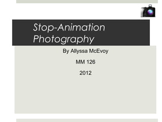 Stop-Animation
Photography
     By Allyssa McEvoy

         MM 126

           2012
 