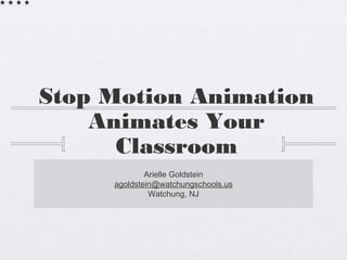 Stop Motion Animation
Animates Your
Classroom
Arielle Goldstein
agoldstein@watchungschools.us
Watchung, NJ
 