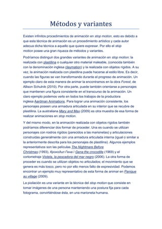 Métodos y variantés
Existen infinitos procedimientos de animación en stop motion, esto es debido a
que esta técnica de ani...