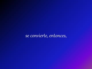 se convierte, entonces,