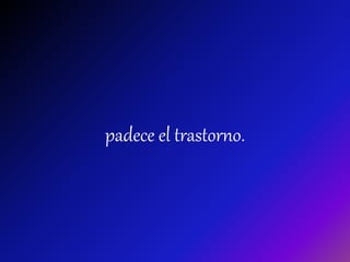 padece el trastorno.