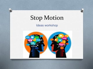 Stop Motion
Ideas workshop
 