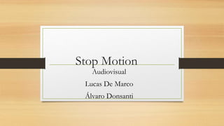 Stop Motion
Audiovisual
Lucas De Marco
Álvaro Donsanti
 