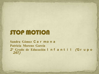 STOP MOTION Sandra Gómez Carmona Patricia Moreno García 2º Grado de Educación Infantil (Grupo 261) 