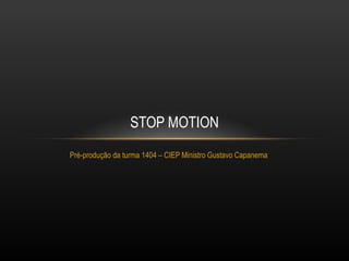 STOP MOTION
Pré-produção da turma 1404 – CIEP Ministro Gustavo Capanema
 