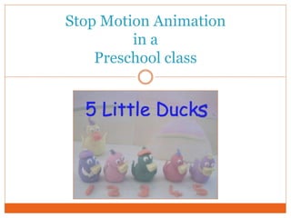 Stop Motion Animation
in a
Preschool class
 