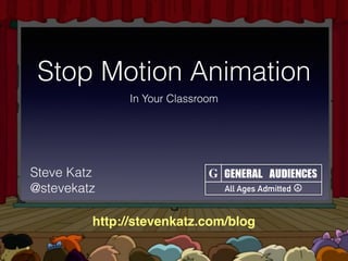 Stop Motion Animation
In Your Classroom
GENERAL	AUDIENCES
All Ages Admitted ☮
GSteve Katz
@stevekatz
http://stevenkatz.com/blog
 