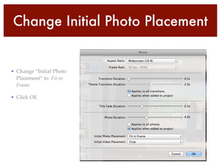 Change Initial Photo Placement
• Change “Initial Photo
Placement” to Fit in
Frame!
• Click OK
 