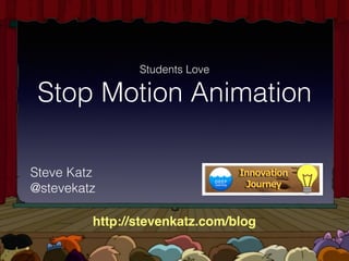 Stop Motion Animation
Students Love
GENERAL	AUDIENCES
All Ages Admitted ☮
GSteve Katz
@stevekatz
http://stevenkatz.com/blog
 