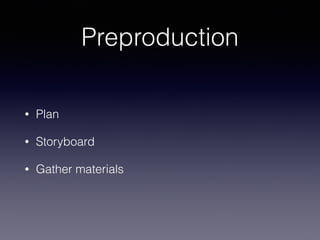 Preproduction
• Plan
• Storyboard
• Gather materials
 
