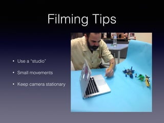 Filming Tips
• Use a “studio”
• Small movements
• Keep camera stationary
 