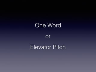 One Word
or
Elevator Pitch
 