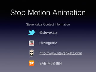 Stop Motion Animation
Steve Katz’s Contact Information
@stevekatz
stevegatoz
http://www.stevenkatz.com
EAB-M5S-684
 