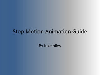 Stop Motion Animation Guide
By luke biley
 