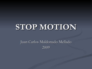 STOP MOTION Juan Carlos Maldonado Mellado 2009 
