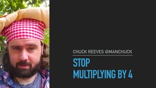 STOP
MULTIPLYINGBY4
CHUCK REEVES @MANCHUCK
 