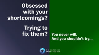 Obsessed
with your
shortcomings?
Trying to
fix them? You never will.
And you shouldn’t try...
 