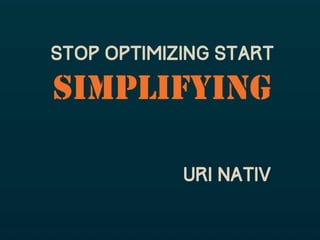 Stop Optimizing Start Simplifying