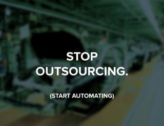 1 
STOP 
OUTSOURCING. 
(START AUTOMATING) 
 