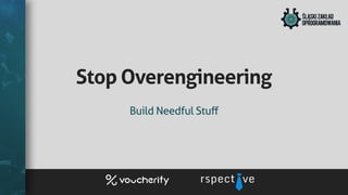 StopOverengineering
BuildNeedfulStuﬀ
 