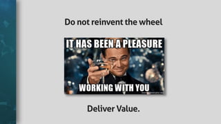 Donotreinventthewheel
DeliverValue.
 
