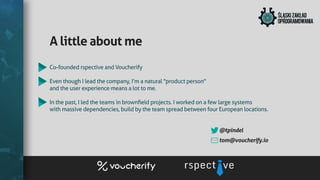 Alittleaboutme
Co-foundedrspectiveandVoucherify
EventhoughIleadthecompany,I’manatural"productperson"
andtheuserexperiencemeansalottome.
Inthepast,Iledtheteamsinbrownﬁeldprojects.Iworkedonafewlargesystems
withmassivedependencies,buildbytheteamspreadbetweenfourEuropeanlocations.
@tpindel
tom@voucherify.io
 