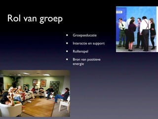 Rol van groep
                •   Groepseducatie

                •   Interactie en support

                •   Rollenspel

                •   Bron van positieve
                    energie
 